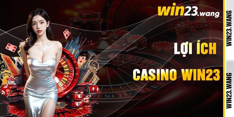 Casino Win23 Và Lợi Ích Chinh Phục