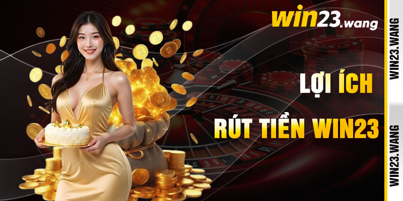 Rút Tiền Win23 Và Lợi Ích Rực Rỡ