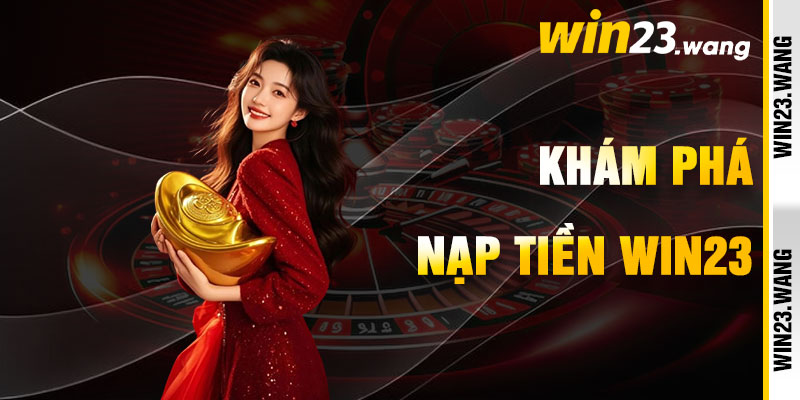 Nạp Tiền Win23 Và Khơi Dậy Niềm Vui